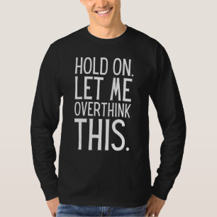 Sarcastic Quote Hold On Let Me Overthink This T-Shirt