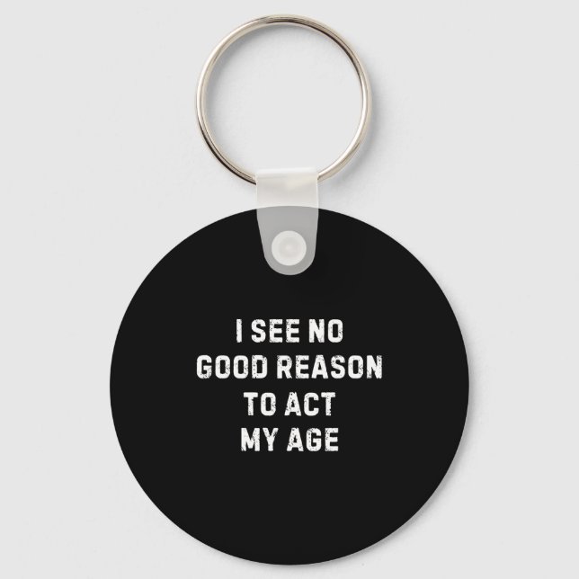 Sarcastic Quote I See No Good Reason To Act My Age Key Ring (Front)