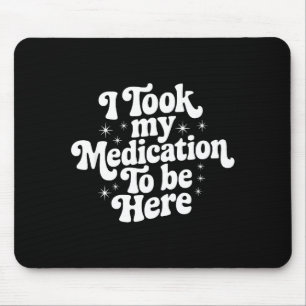 Sarcastic Quote Saying Gift I Took My Medication T Mouse Pad