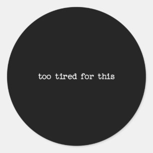 Sarcastic Quote Saying Too Tired For This Work Off Classic Round Sticker