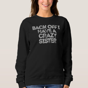 Sarcastic  Saying Back Off I Have A Crazy Sister Sweatshirt
