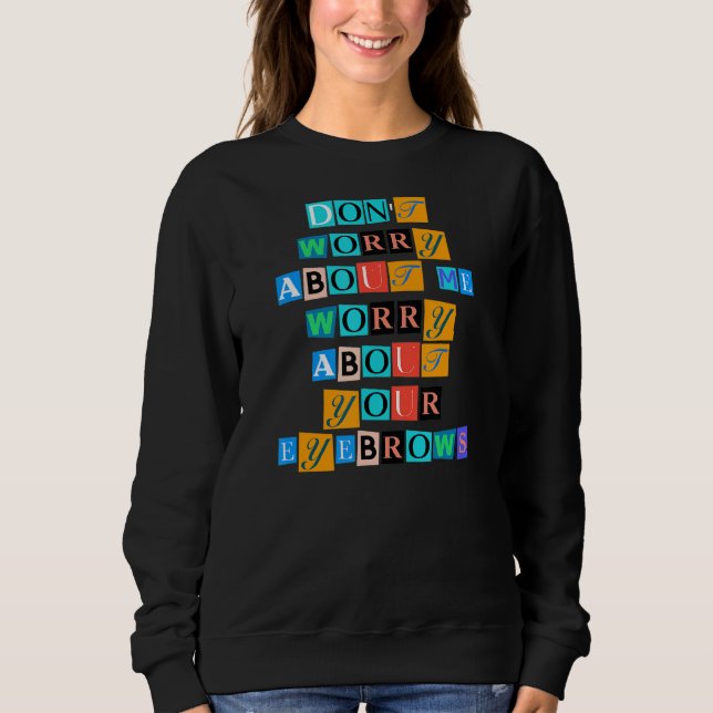 Sarcastic Saying Funny Don Worry About Me Worry Ab Sweatshirt (Front)