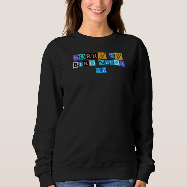 Sarcastic Saying Funny Sorry My Bird Needs Me Sweatshirt (Front)