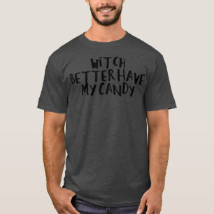 Sarcastic Saying Funny Witch Better Have My Candy1 T-Shirt