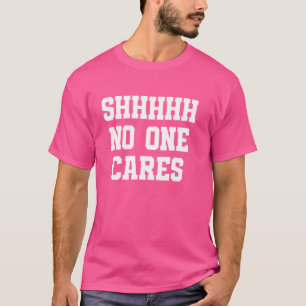 Sarcastic Shh No One Cares Humour Funny Complaint T-Shirt