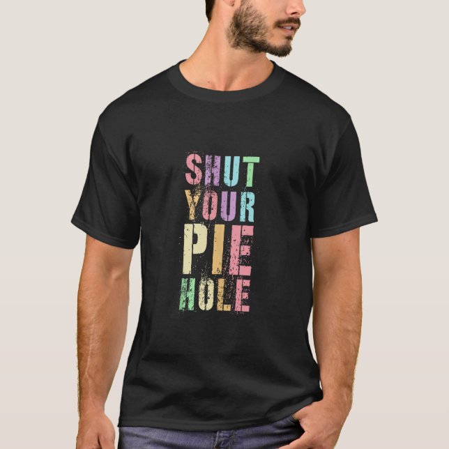 Sarcastic SHUT YOUR PIE HOLE Polite Curse Silent S T-Shirt (Front)