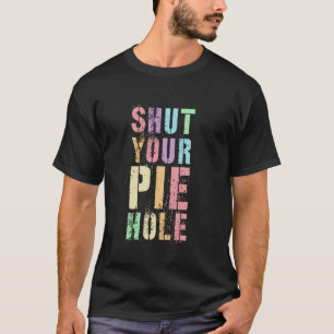 Sarcastic SHUT YOUR PIE HOLE Polite Curse Silent S T-Shirt
