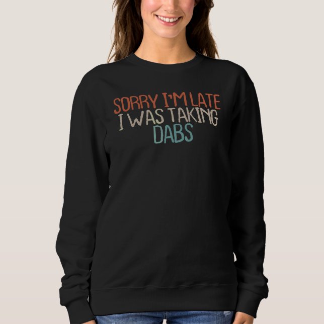 Sarcastic  Sorry I'm Late I Was Taking Dabs Sweatshirt (Front)