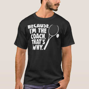 Sarcastic Tennis Coach Because I'm The Coach, That T-Shirt