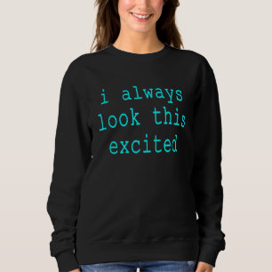 Sarcastic Text Quote I Always Look This Excited Me Sweatshirt