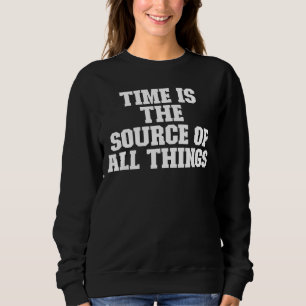 Sarcastic  Time Is The Source Of All Things Sweatshirt