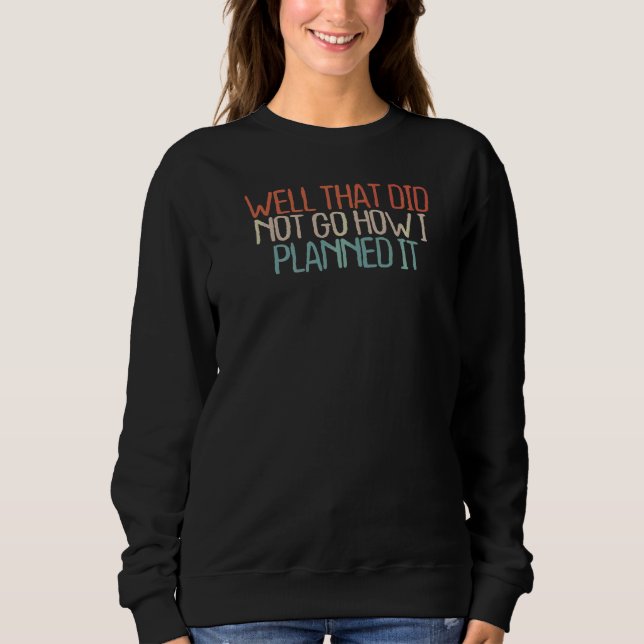 Sarcastic  Well That Did Not Go How I Planned It Sweatshirt (Front)