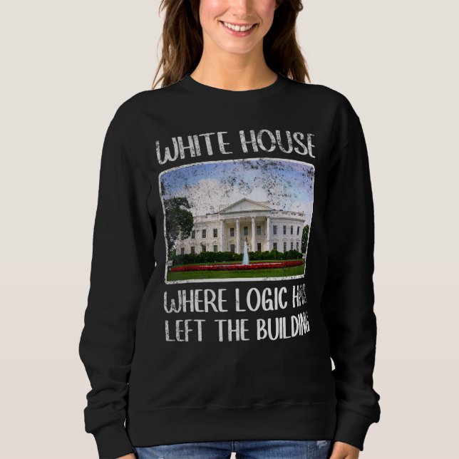 Sarcastic White House Where Logic Has Left The Bui Sweatshirt (Front)