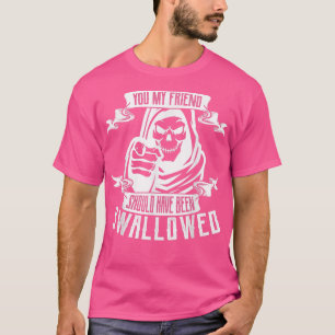 Sarcastic You My Friend Should Have Been Swallowed T-Shirt