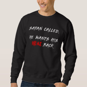 Satan Called  He Wants His Heat Back Sweatshirt