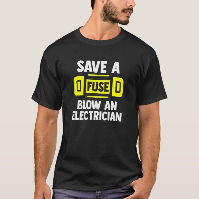 Save A Fuse Blow An Electrican  Electricans T-Shirt (Front)