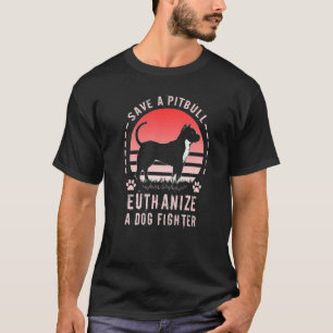 Save A Pit Bull Euthanise A Dog Fighter T-Shirt