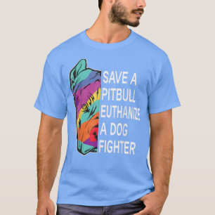 Save a Pitbull Euthanise a Dog Fighter Clothing T-Shirt
