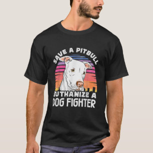 Save A Pitbull Euthanise A Dog Fighter Dog Rescuin T-Shirt