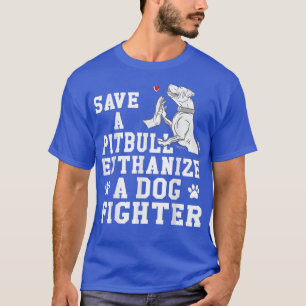 Save a Pitbull Euthanise a Dog Fighter T-Shirt