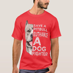 Save A Pitbull Euthanise A Dog Fighter T-Shirt