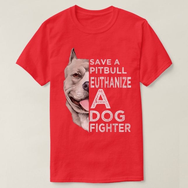 Save A Pitbull Euthanize A Dog Fighter T-Shirt (Design Front)
