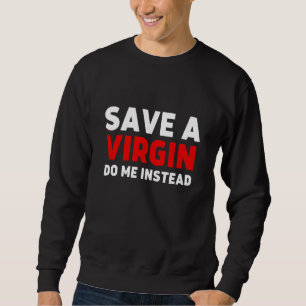 Save a Virgin Do me instead  Sarcastic Virgins Sweatshirt