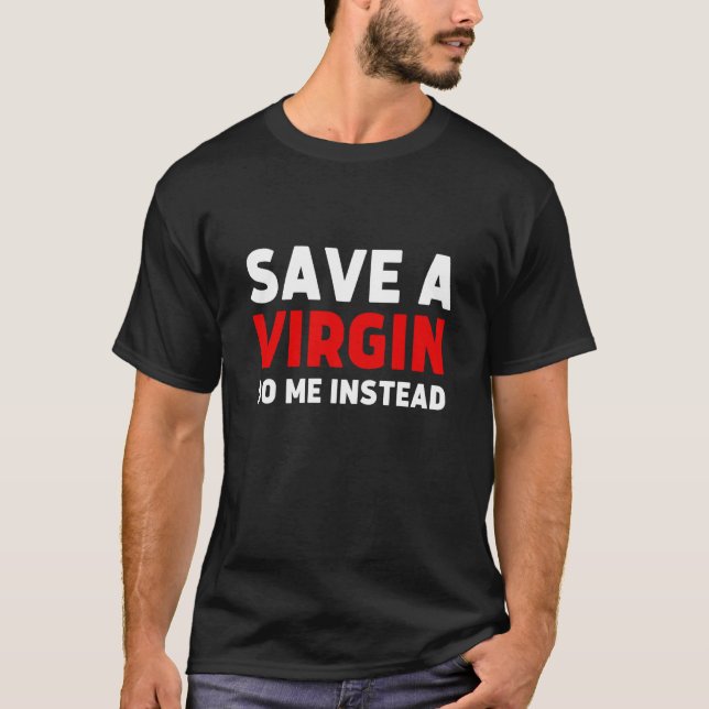 Save a Virgin Do me instead  Sarcastic Virgins T-Shirt (Front)