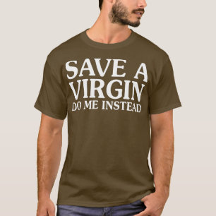 Save A Virgin Do Me Instead T-Shirt