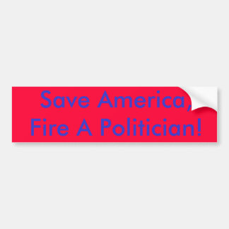 Save America,Fire A Politician! Bumper Sticker