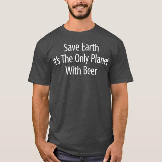 Save Earth  Its The Only Planet With Beer T-Shirt