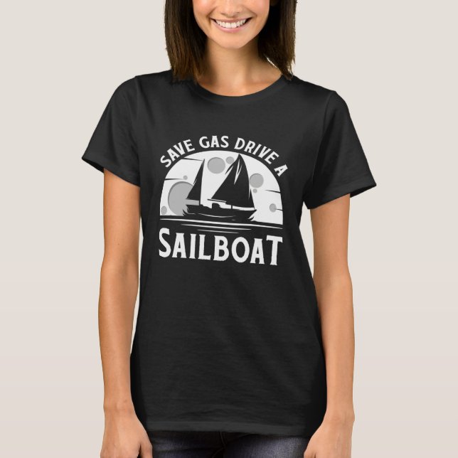 Save Gas Drive A Sail Boat Sailor Sailing T-Shirt (Front)