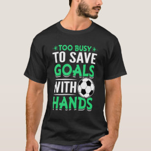 Save Goals With Hands Soccer Football Goalkeeper G T-Shirt