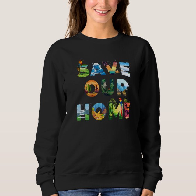 Save Our Home Animals Earth Day Planet Environment Sweatshirt (Front)