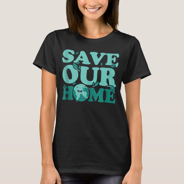 Save Our Home Environmentalist Earth Day T-Shirt (Front)