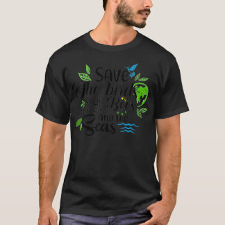 Save The Birds, Save The Bees, Save The Trees And  T-Shirt