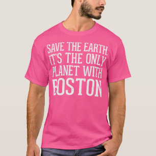 Save The Earth Its The Only Planet With Boston T-Shirt