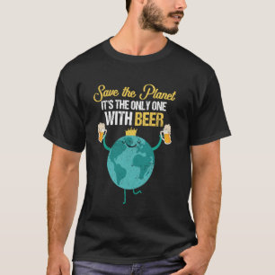 Save the Planet It's The Only One with Beer Drinki T-Shirt