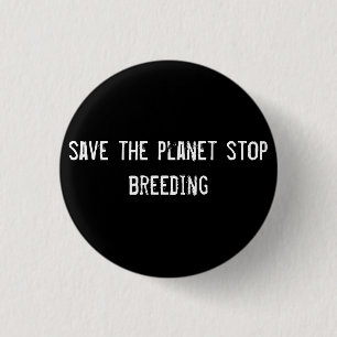 save the planet stop breeding 3 cm round badge