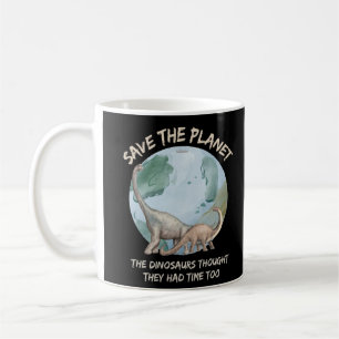 SAVE THE PLANET, THE DINOSAURS THOUGHT THEY HAD... COFFEE MUG