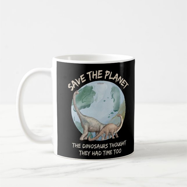 SAVE THE PLANET, THE DINOSAURS THOUGHT THEY HAD... COFFEE MUG (Left)