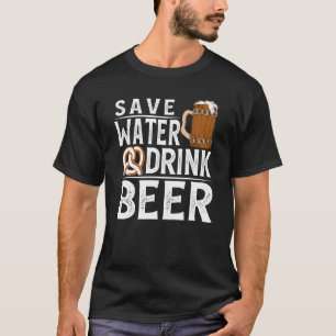 Save Water Drink Beer  Beer Drinking 4 T-Shirt