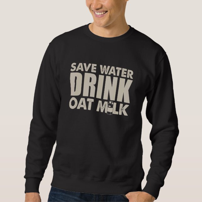 Save Water Drink Oat Milk   Vegan Pun Sweatshirt (Front)