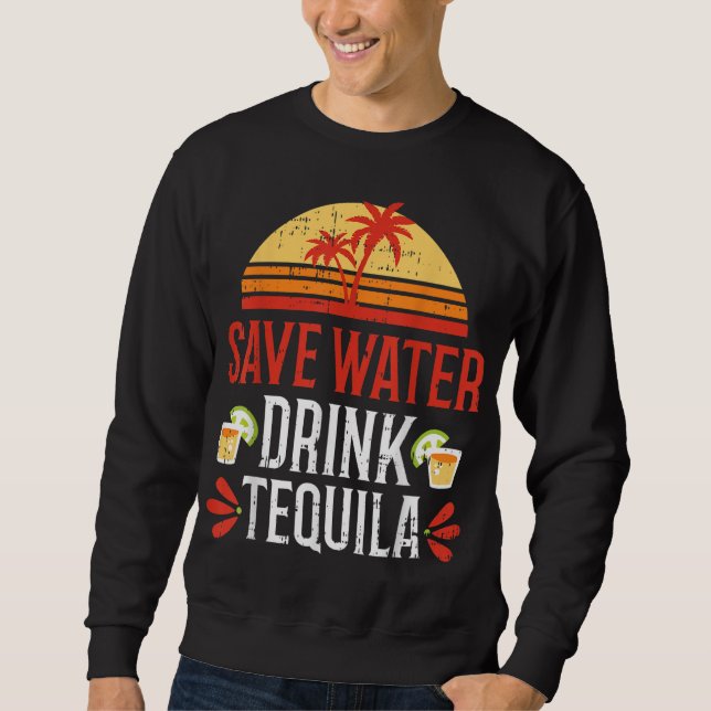 Save Water Drink Tequila Cinco De Mayo Mexico Part Sweatshirt (Front)