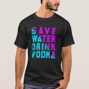    Save water drink vodka  drinking T-Shirt