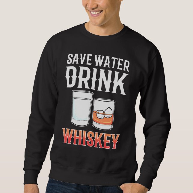 Save Water Drink Whiskey Alcohol drinking Whisky Sweatshirt (Front)