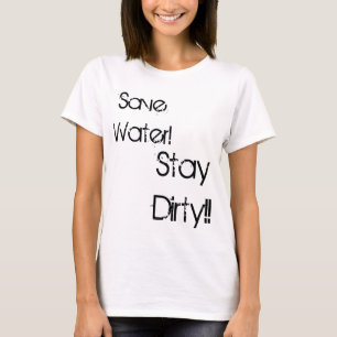 Save Water!, Stay Dirty!! T-Shirt