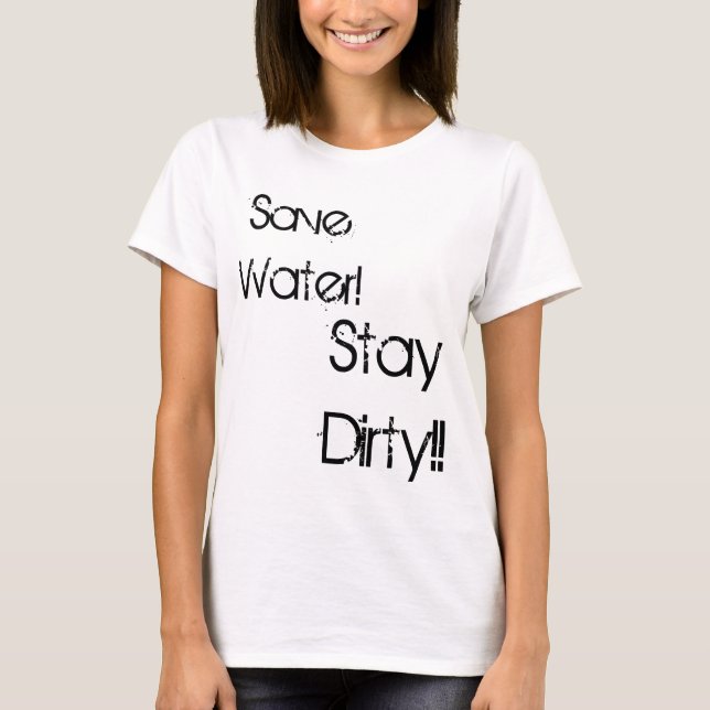 Save Water!, Stay Dirty!! T-Shirt (Front)