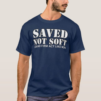 Saved Not Soft Stand Firm Act Like Men T-Shirt