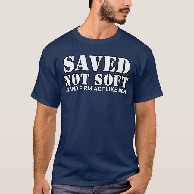 Saved Not Soft Stand Firm Act Like Men T-Shirt (Front)